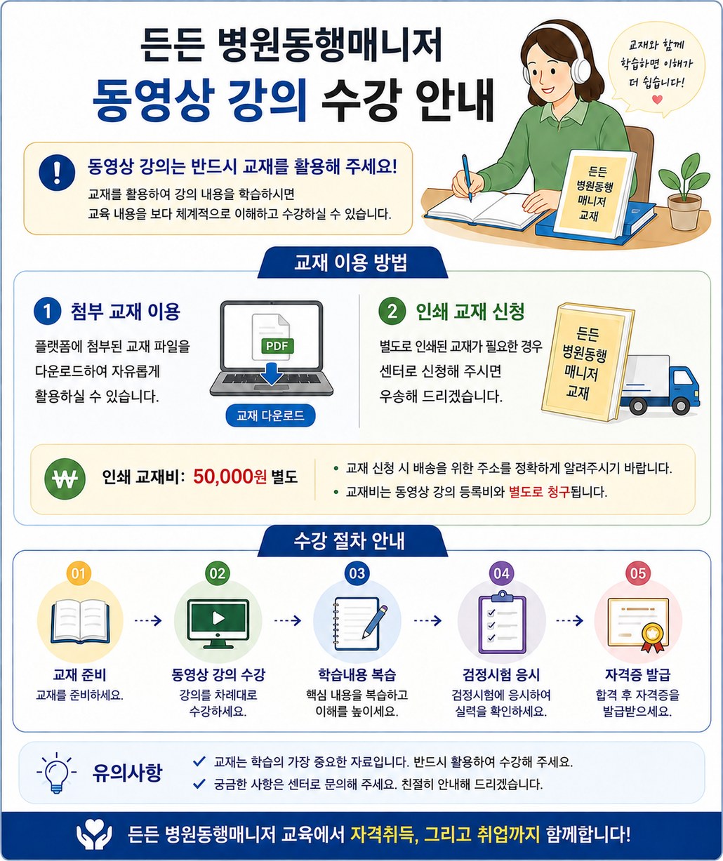 든든 병원동행매니저 동영상 강의 수강 안내 — 교재 이용과 인쇄 교재 신청 방법, 교재 준비부터 자격증 발급까지의 수강 절차